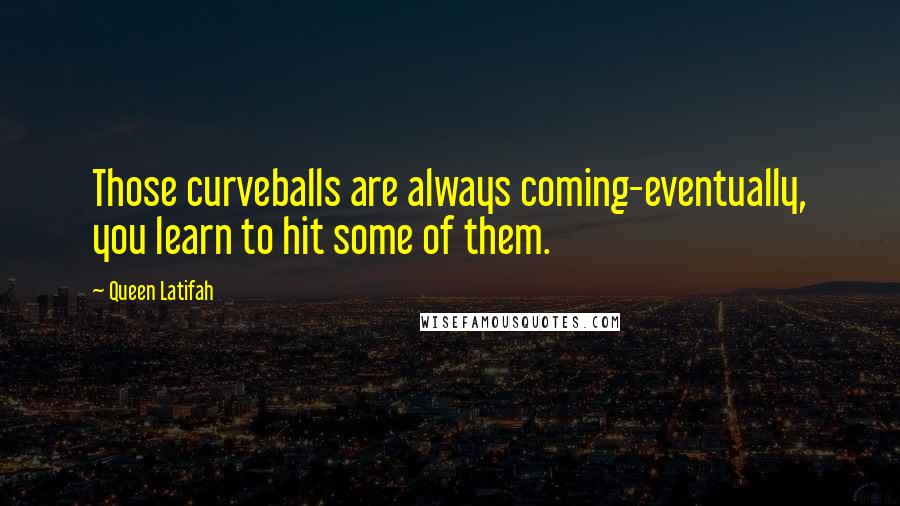 Queen Latifah Quotes: Those curveballs are always coming-eventually, you learn to hit some of them.