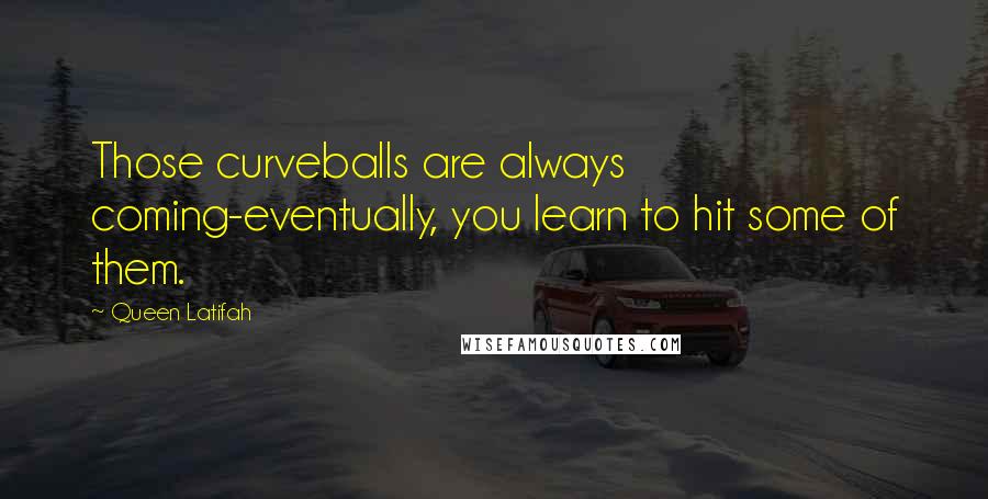 Queen Latifah Quotes: Those curveballs are always coming-eventually, you learn to hit some of them.