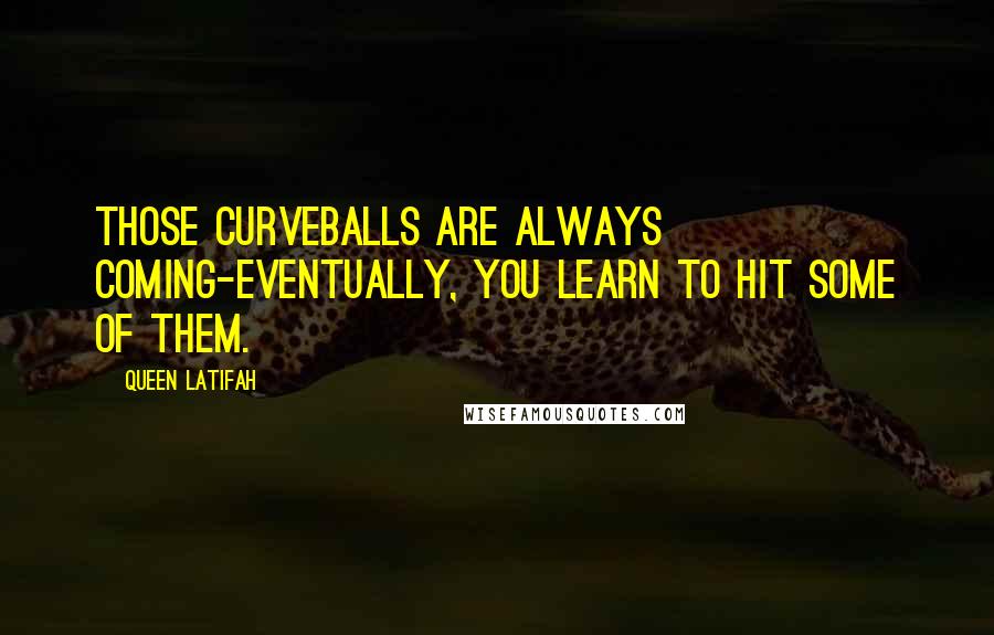 Queen Latifah Quotes: Those curveballs are always coming-eventually, you learn to hit some of them.