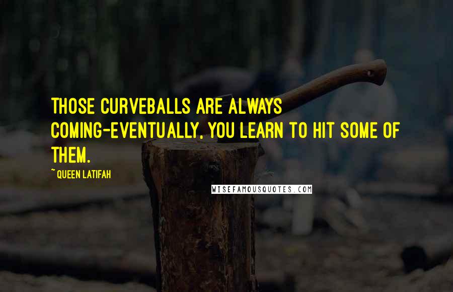 Queen Latifah Quotes: Those curveballs are always coming-eventually, you learn to hit some of them.