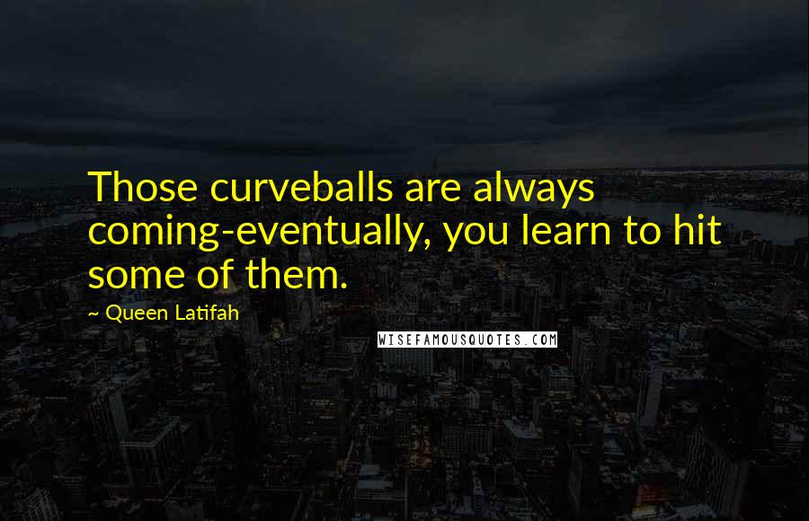 Queen Latifah Quotes: Those curveballs are always coming-eventually, you learn to hit some of them.