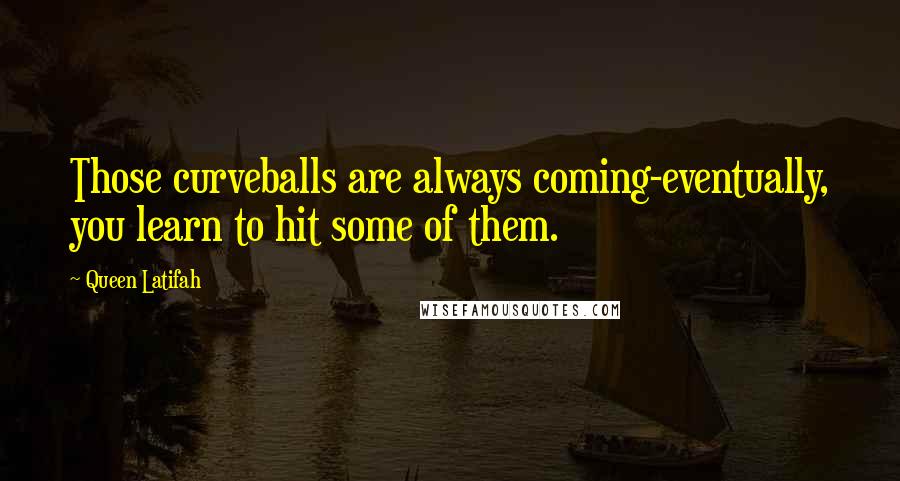 Queen Latifah Quotes: Those curveballs are always coming-eventually, you learn to hit some of them.