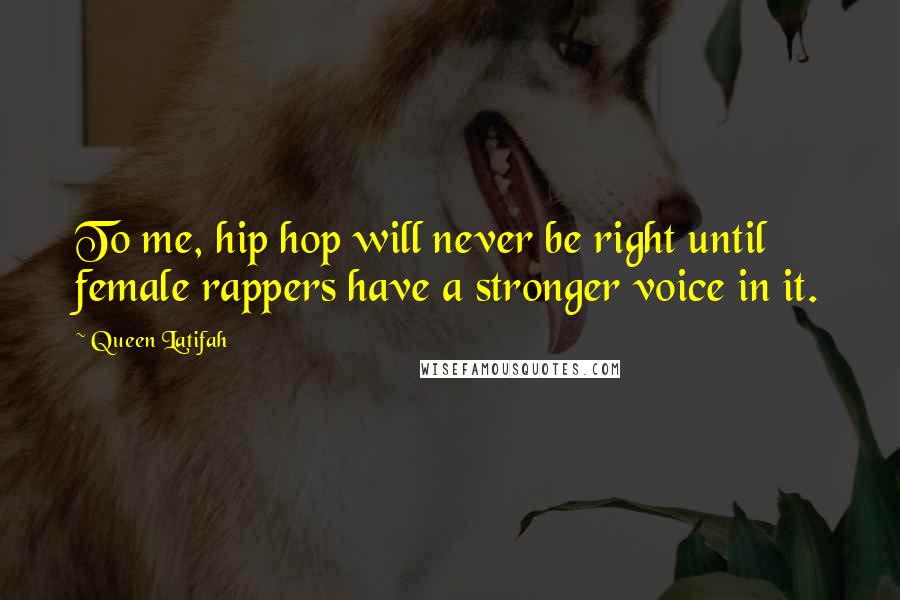 Queen Latifah Quotes: To me, hip hop will never be right until female rappers have a stronger voice in it.