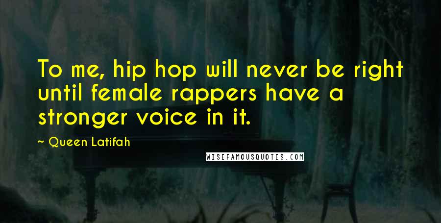 Queen Latifah Quotes: To me, hip hop will never be right until female rappers have a stronger voice in it.
