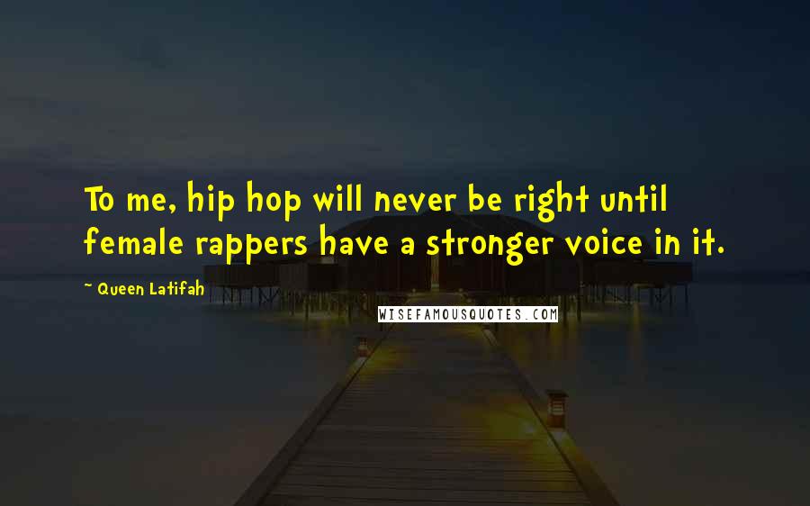Queen Latifah Quotes: To me, hip hop will never be right until female rappers have a stronger voice in it.