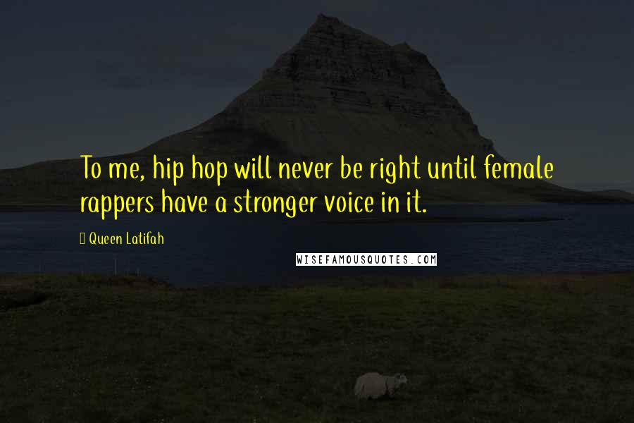 Queen Latifah Quotes: To me, hip hop will never be right until female rappers have a stronger voice in it.