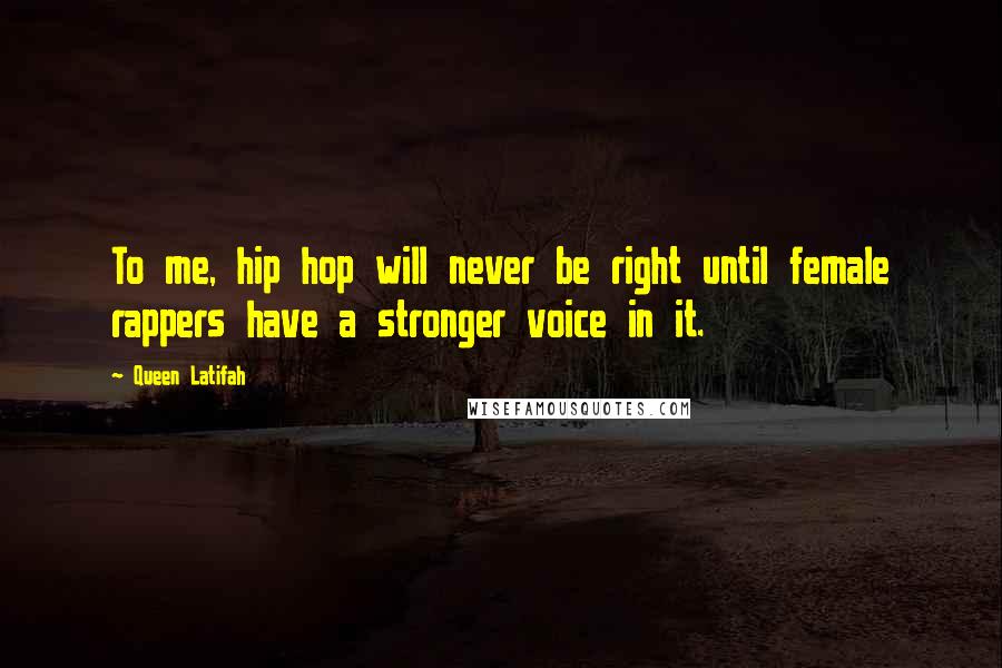 Queen Latifah Quotes: To me, hip hop will never be right until female rappers have a stronger voice in it.