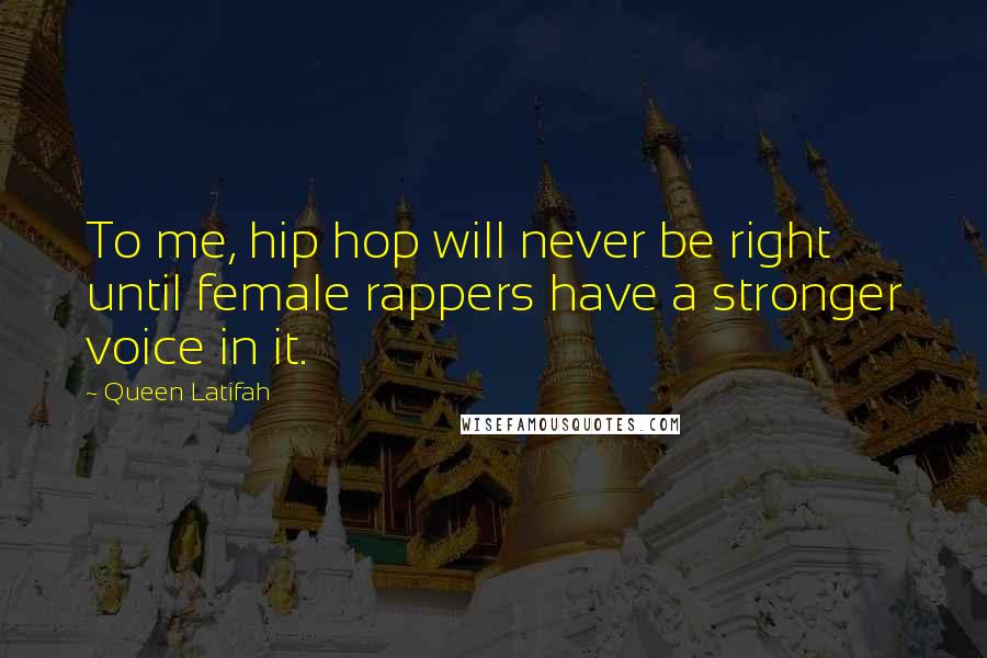 Queen Latifah Quotes: To me, hip hop will never be right until female rappers have a stronger voice in it.