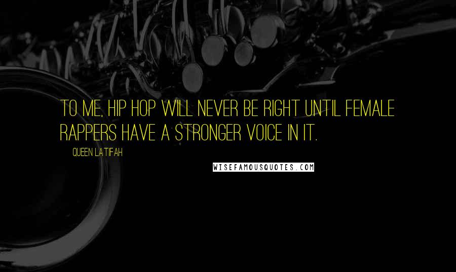 Queen Latifah Quotes: To me, hip hop will never be right until female rappers have a stronger voice in it.