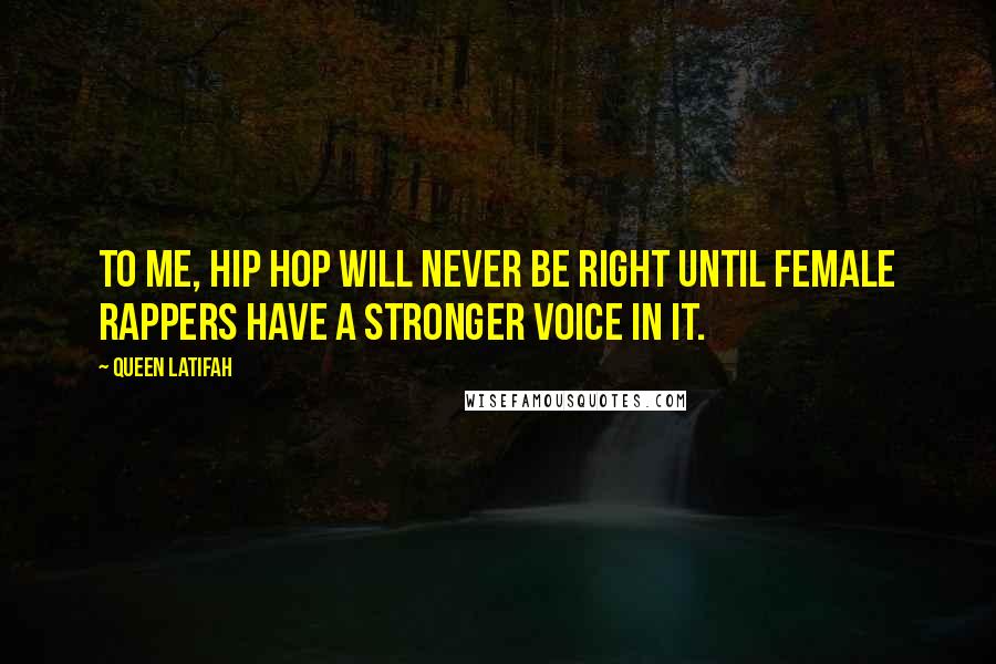 Queen Latifah Quotes: To me, hip hop will never be right until female rappers have a stronger voice in it.