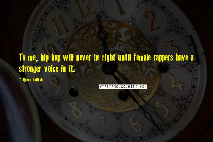 Queen Latifah Quotes: To me, hip hop will never be right until female rappers have a stronger voice in it.