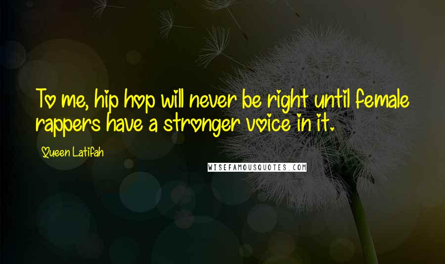 Queen Latifah Quotes: To me, hip hop will never be right until female rappers have a stronger voice in it.