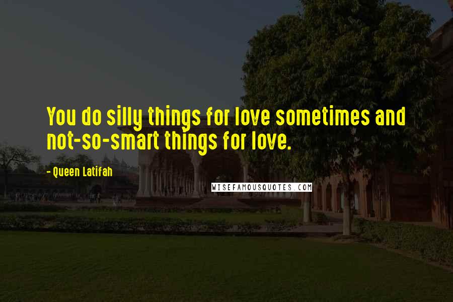 Queen Latifah Quotes: You do silly things for love sometimes and not-so-smart things for love.