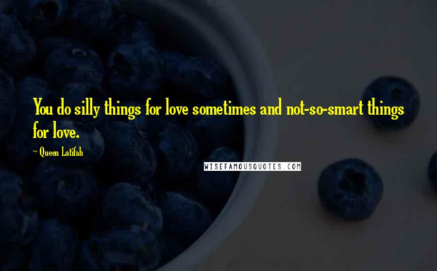 Queen Latifah Quotes: You do silly things for love sometimes and not-so-smart things for love.