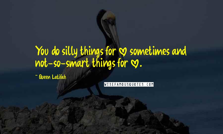 Queen Latifah Quotes: You do silly things for love sometimes and not-so-smart things for love.