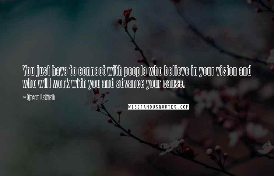 Queen Latifah Quotes: You just have to connect with people who believe in your vision and who will work with you and advance your cause.