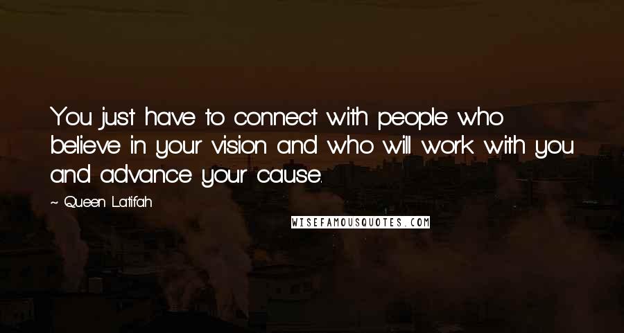 Queen Latifah Quotes: You just have to connect with people who believe in your vision and who will work with you and advance your cause.