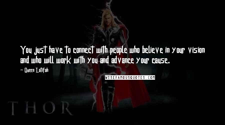 Queen Latifah Quotes: You just have to connect with people who believe in your vision and who will work with you and advance your cause.