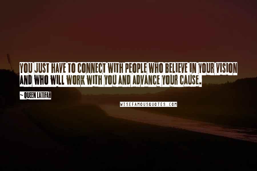 Queen Latifah Quotes: You just have to connect with people who believe in your vision and who will work with you and advance your cause.