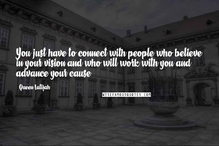 Queen Latifah Quotes: You just have to connect with people who believe in your vision and who will work with you and advance your cause.