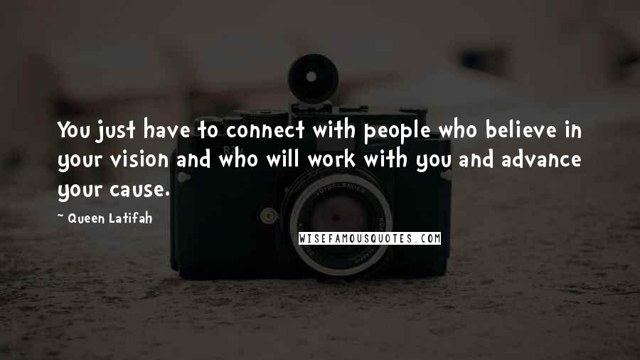 Queen Latifah Quotes: You just have to connect with people who believe in your vision and who will work with you and advance your cause.