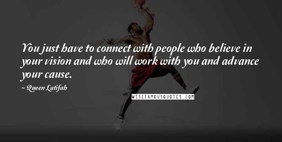 Queen Latifah Quotes: You just have to connect with people who believe in your vision and who will work with you and advance your cause.