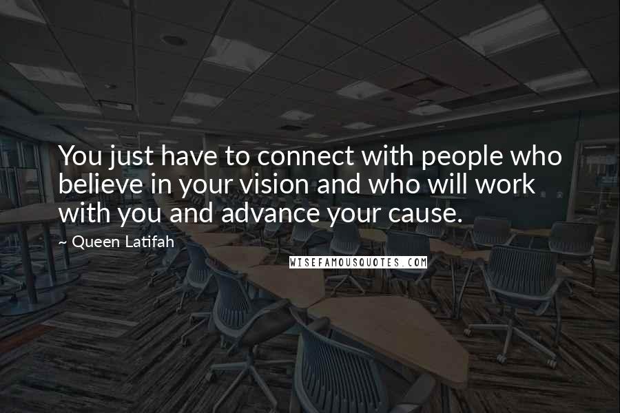 Queen Latifah Quotes: You just have to connect with people who believe in your vision and who will work with you and advance your cause.