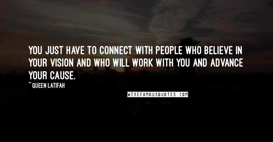 Queen Latifah Quotes: You just have to connect with people who believe in your vision and who will work with you and advance your cause.