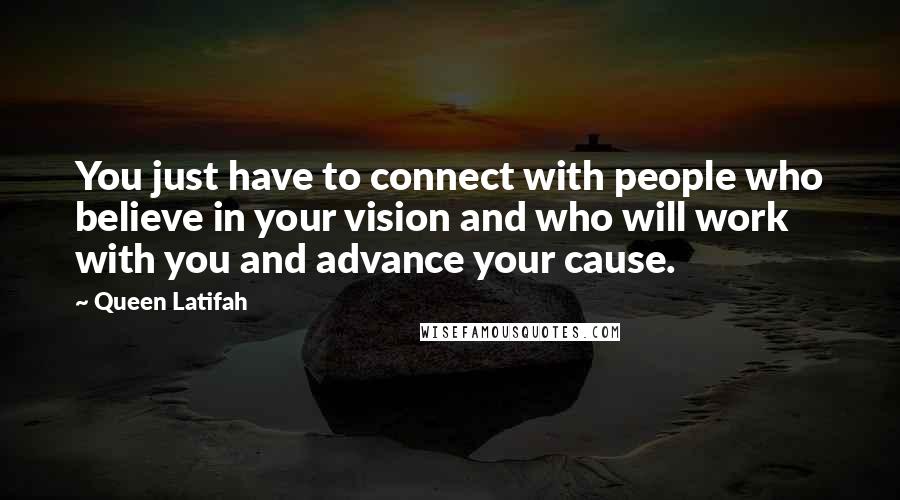 Queen Latifah Quotes: You just have to connect with people who believe in your vision and who will work with you and advance your cause.