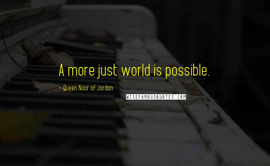 Queen Noor Of Jordan Quotes: A more just world is possible.