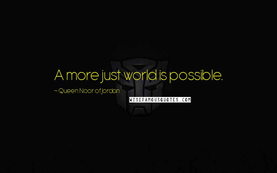 Queen Noor Of Jordan Quotes: A more just world is possible.