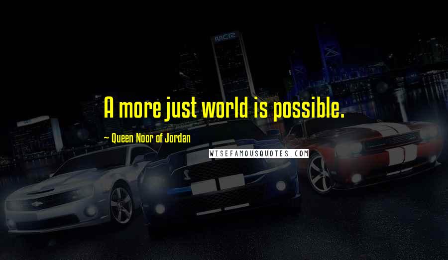 Queen Noor Of Jordan Quotes: A more just world is possible.