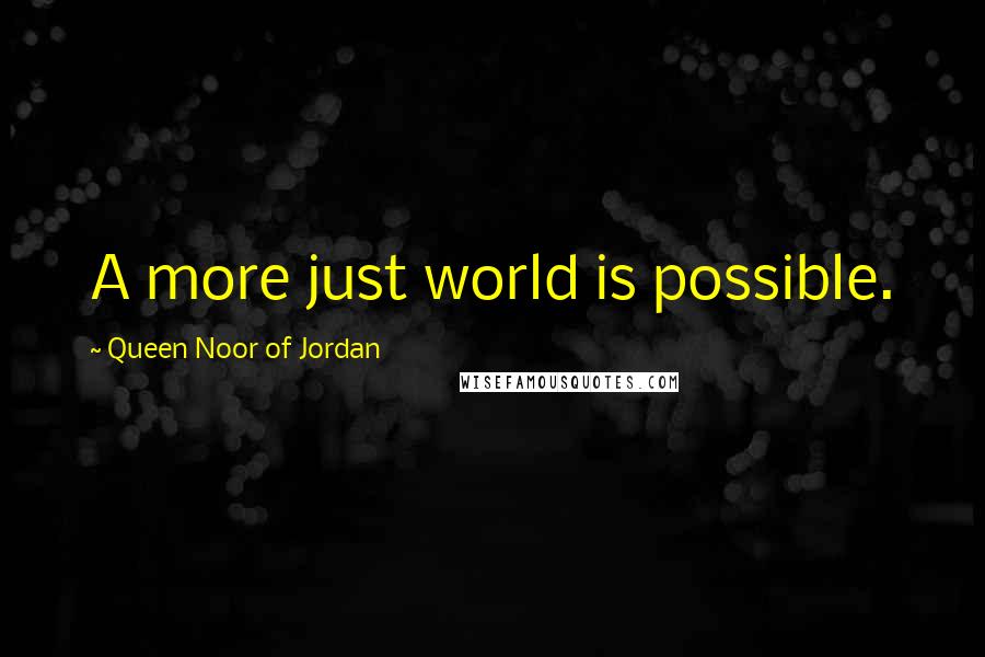 Queen Noor Of Jordan Quotes: A more just world is possible.