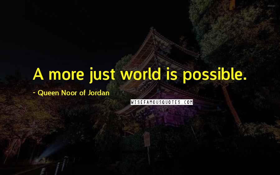 Queen Noor Of Jordan Quotes: A more just world is possible.