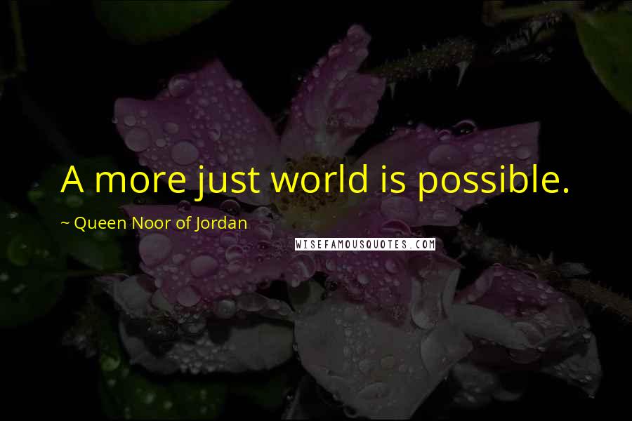 Queen Noor Of Jordan Quotes: A more just world is possible.