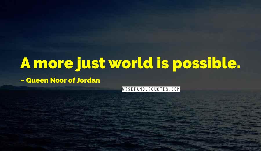 Queen Noor Of Jordan Quotes: A more just world is possible.