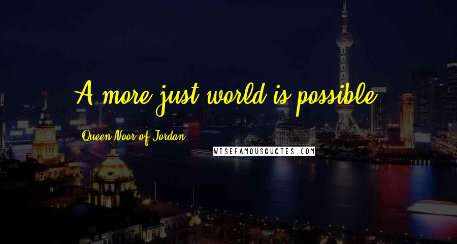 Queen Noor Of Jordan Quotes: A more just world is possible.