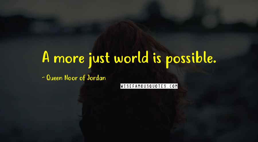 Queen Noor Of Jordan Quotes: A more just world is possible.