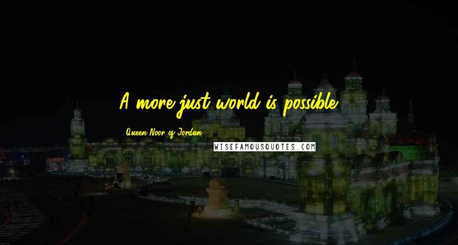 Queen Noor Of Jordan Quotes: A more just world is possible.