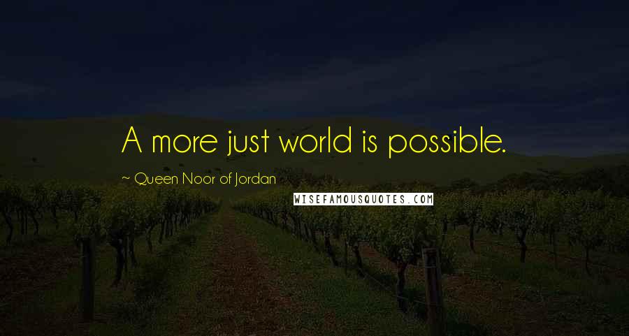 Queen Noor Of Jordan Quotes: A more just world is possible.