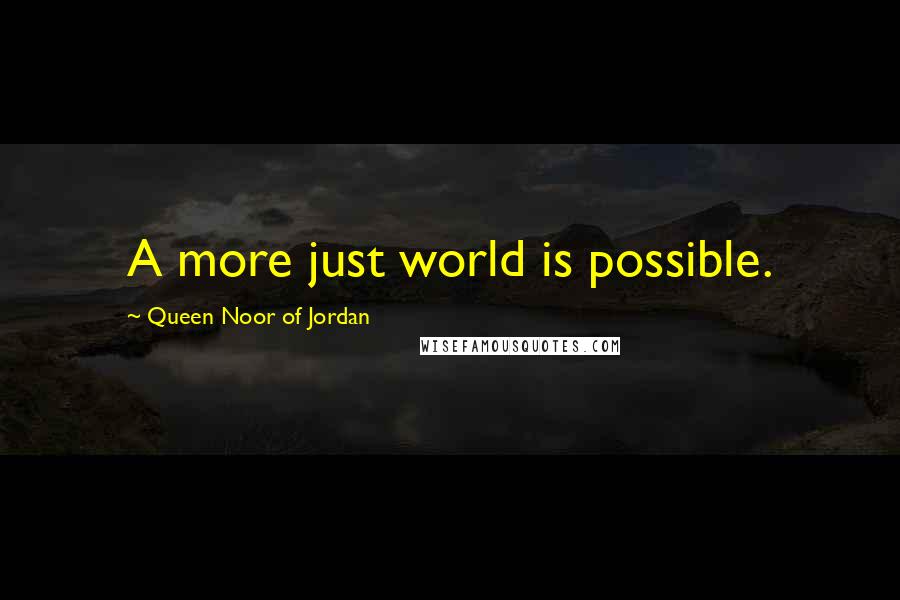 Queen Noor Of Jordan Quotes: A more just world is possible.