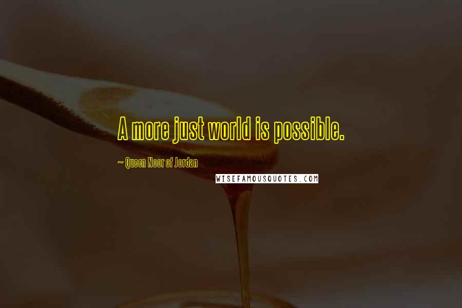 Queen Noor Of Jordan Quotes: A more just world is possible.