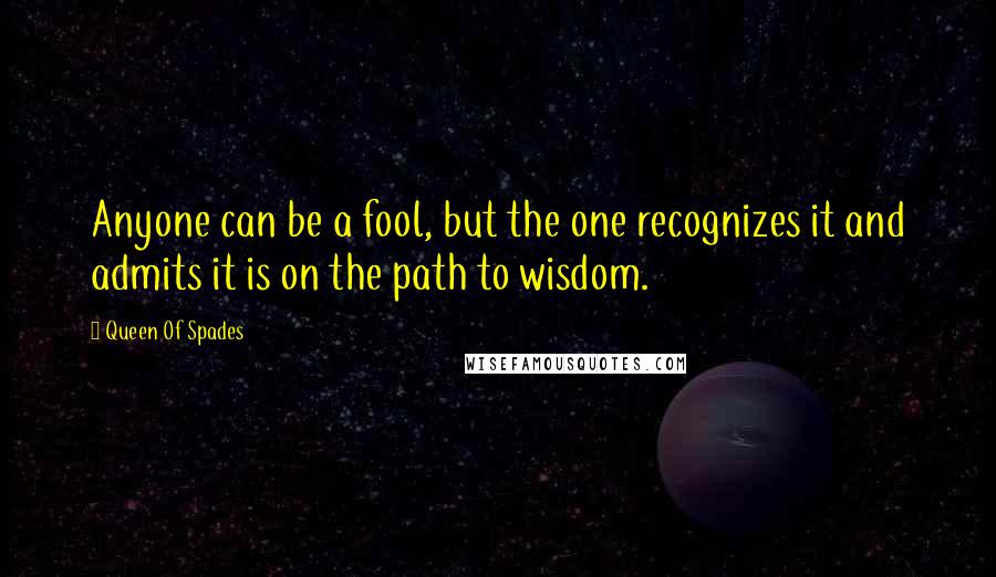 Queen Of Spades Quotes: Anyone can be a fool, but the one recognizes it and admits it is on the path to wisdom.