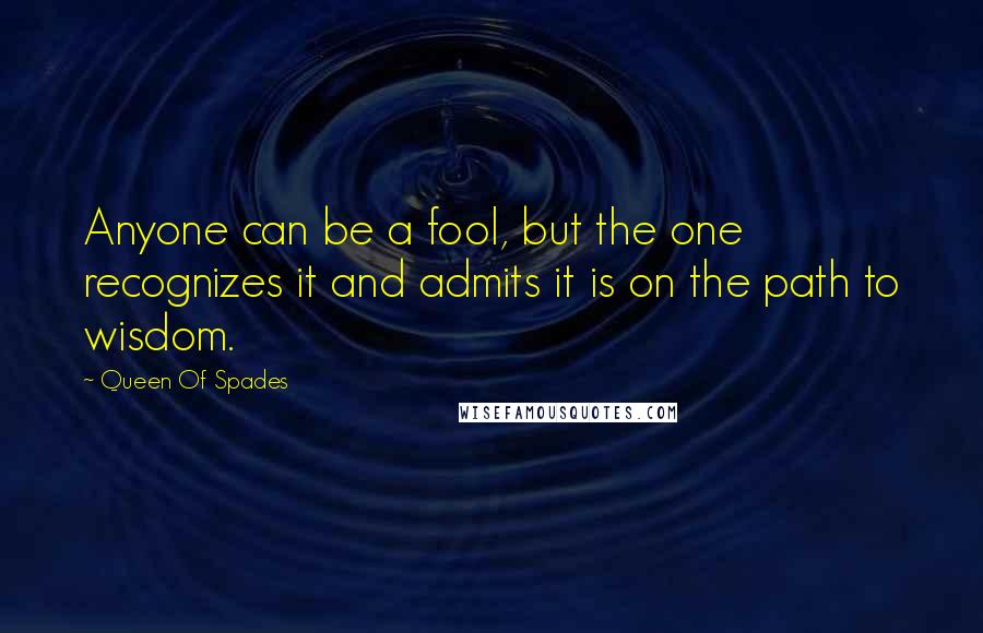 Queen Of Spades Quotes: Anyone can be a fool, but the one recognizes it and admits it is on the path to wisdom.