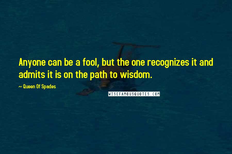 Queen Of Spades Quotes: Anyone can be a fool, but the one recognizes it and admits it is on the path to wisdom.