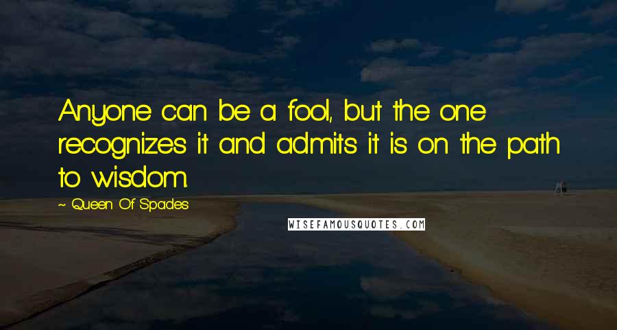 Queen Of Spades Quotes: Anyone can be a fool, but the one recognizes it and admits it is on the path to wisdom.