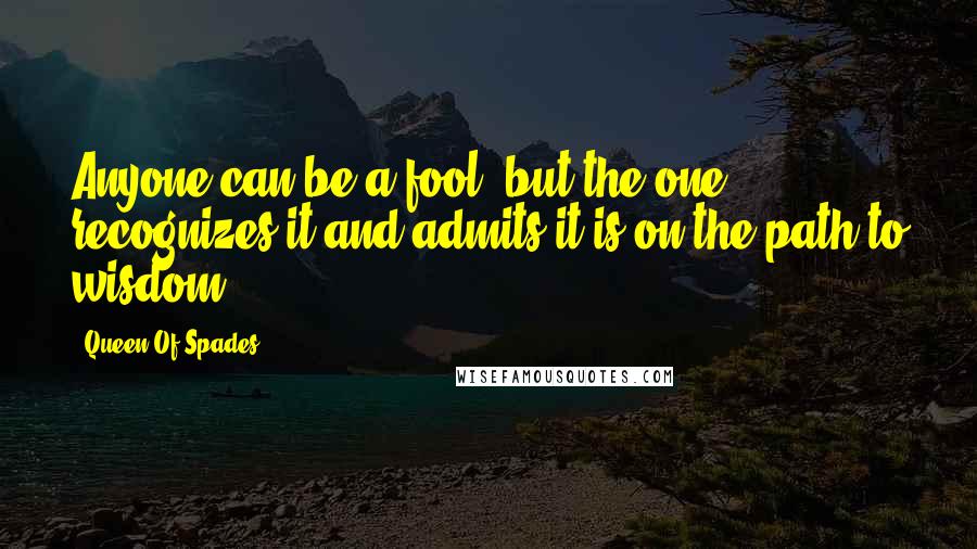 Queen Of Spades Quotes: Anyone can be a fool, but the one recognizes it and admits it is on the path to wisdom.