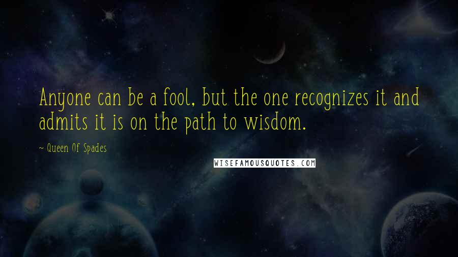 Queen Of Spades Quotes: Anyone can be a fool, but the one recognizes it and admits it is on the path to wisdom.