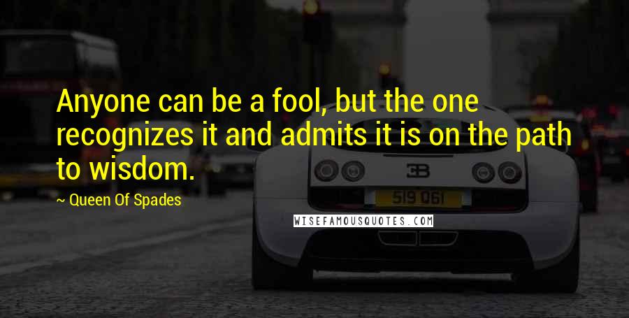 Queen Of Spades Quotes: Anyone can be a fool, but the one recognizes it and admits it is on the path to wisdom.