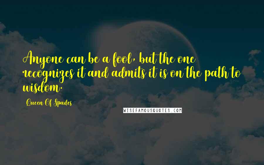 Queen Of Spades Quotes: Anyone can be a fool, but the one recognizes it and admits it is on the path to wisdom.